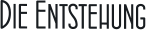 Die Entstehung