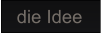 die Idee